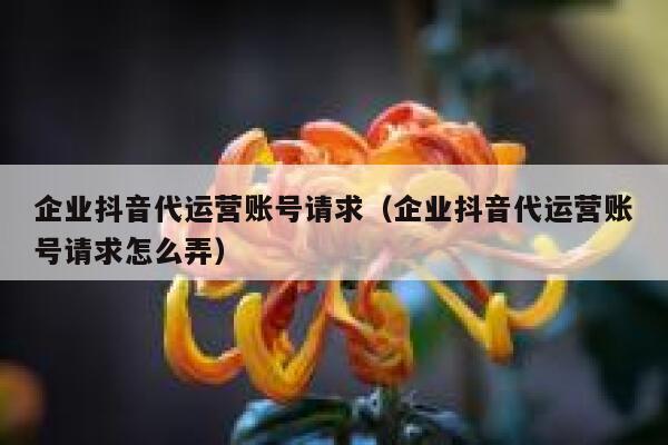 企业抖音代运营账号请求（企业抖音代运营账号请求怎么弄）