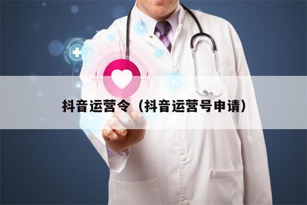 抖音运营令（抖音运营号申请）