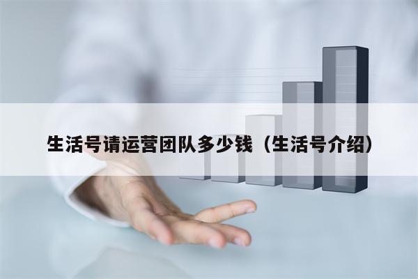 生活号请运营团队多少钱（生活号介绍）