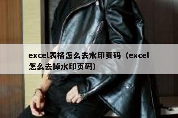 excel表格怎么去水印页码（excel怎么去掉水印页码）