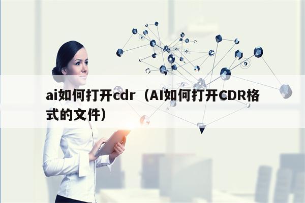 ai如何打开cdr（AI如何打开CDR格式的文件）