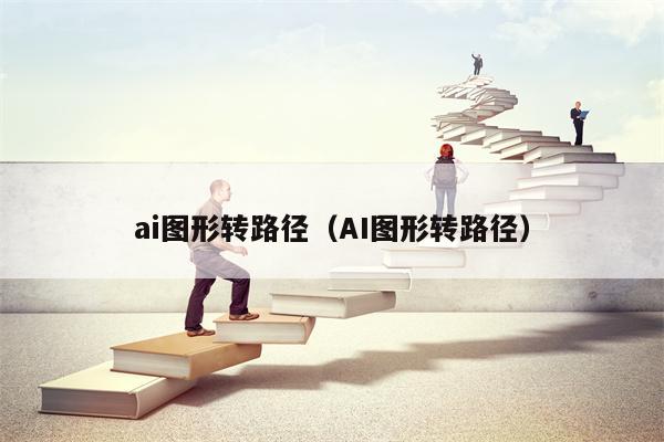 ai图形转路径（AI图形转路径）