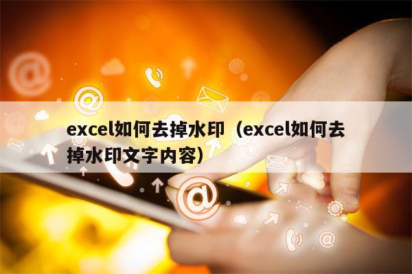 excel如何去掉水印（excel如何去掉水印文字内容）