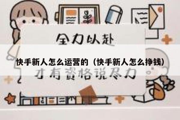 快手新人怎么运营的（快手新人怎么挣钱）