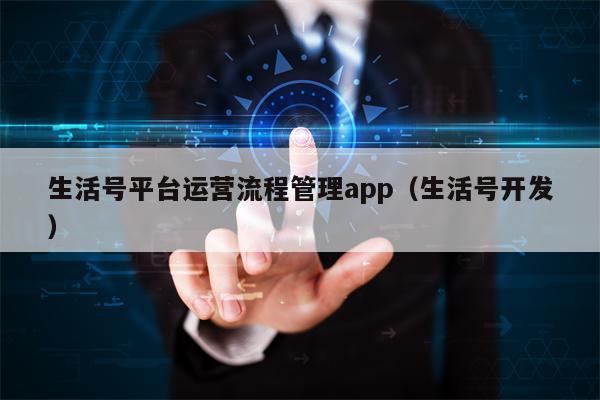 生活号平台运营流程管理app（生活号开发）