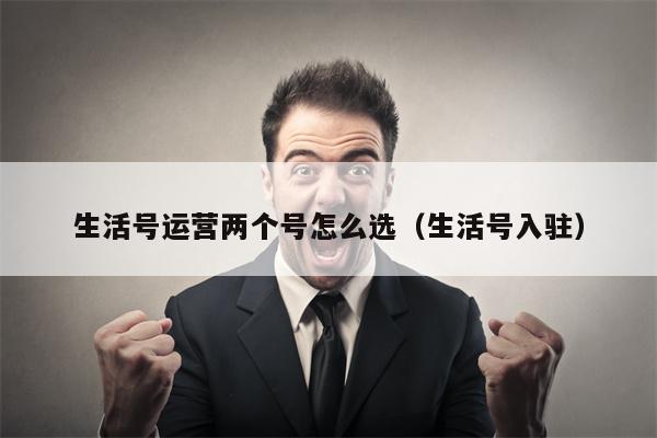 生活号运营两个号怎么选（生活号入驻）