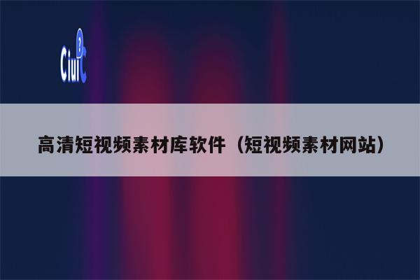 高清短视频素材库软件（短视频素材网站）