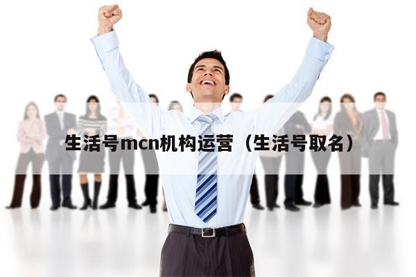 生活号mcn机构运营（生活号取名）