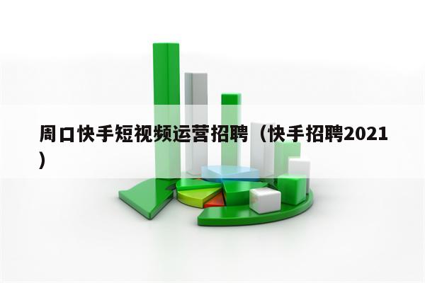 周口快手短视频运营招聘（快手招聘2021）