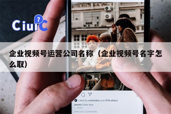 企业视频号运营公司名称（企业视频号名字怎么取）