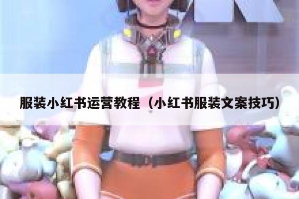 服装小红书运营教程（小红书服装文案技巧）