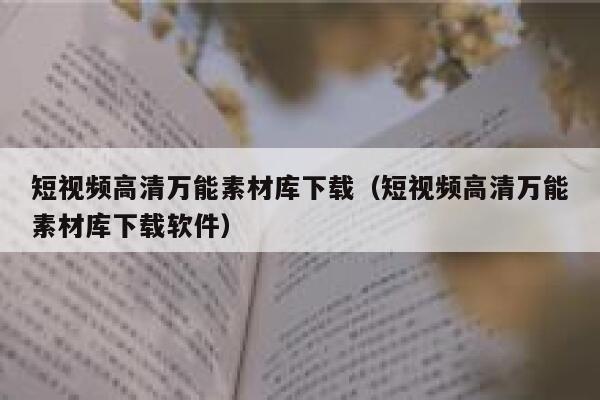 短视频高清万能素材库下载（短视频高清万能素材库下载软件）