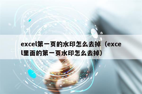 excel第一页的水印怎么去掉（excel里面的第一页水印怎么去掉）