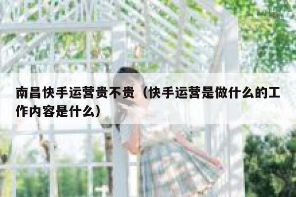 南昌快手运营贵不贵（快手运营是做什么的工作内容是什么）