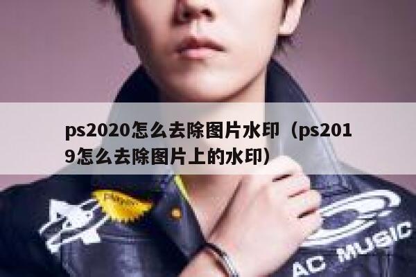 ps2020怎么去除图片水印（ps2019怎么去除图片上的水印）