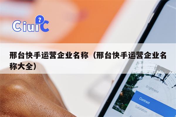 邢台快手运营企业名称（邢台快手运营企业名称大全）