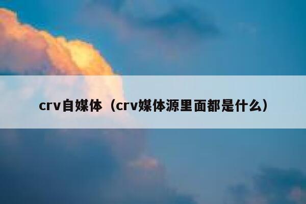 crv自媒体（crv媒体源里面都是什么）