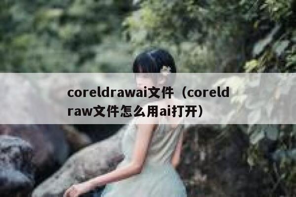 coreldrawai文件（coreldraw文件怎么用ai打开）