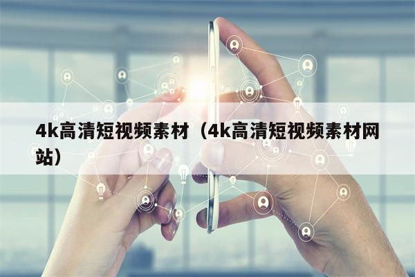 4k高清短视频素材（4k高清短视频素材网站）