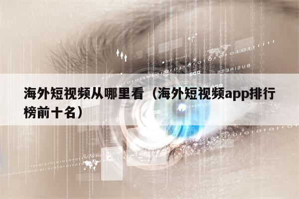 海外短视频从哪里看（海外短视频app排行榜前十名）