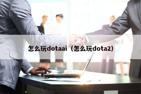 怎么玩dotaai（怎么玩dota2）