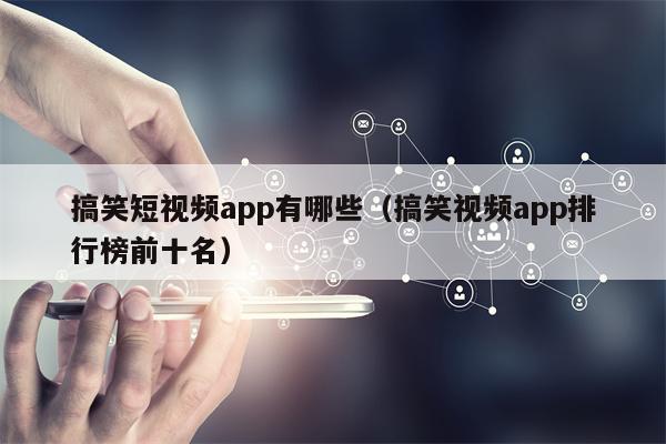 搞笑短视频app有哪些（搞笑视频app排行榜前十名）