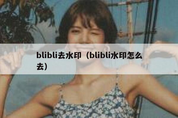 blibli去水印（blibli水印怎么去）