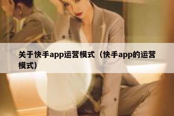 关于快手app运营模式（快手app的运营模式）