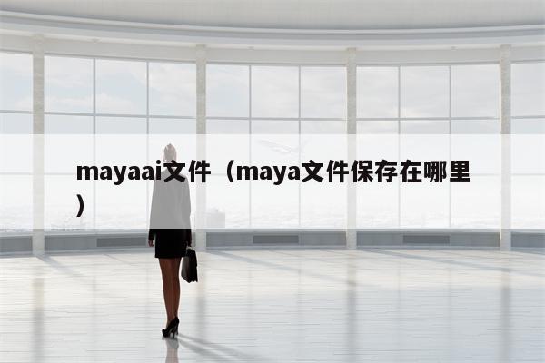 mayaai文件（maya文件保存在哪里）