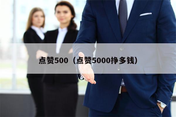 点赞500（点赞5000挣多钱）