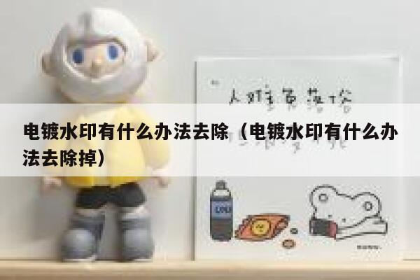 电镀水印有什么办法去除（电镀水印有什么办法去除掉）