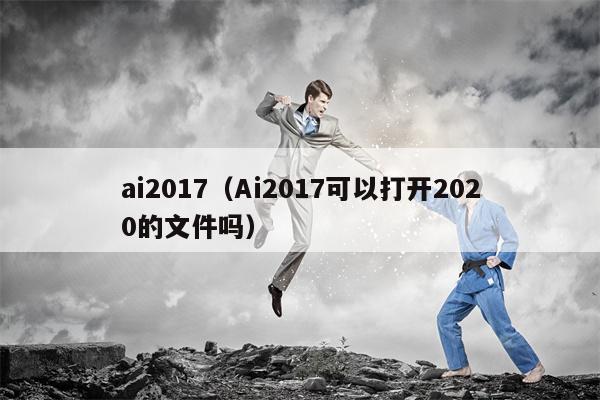 ai2017（Ai2017可以打开2020的文件吗）