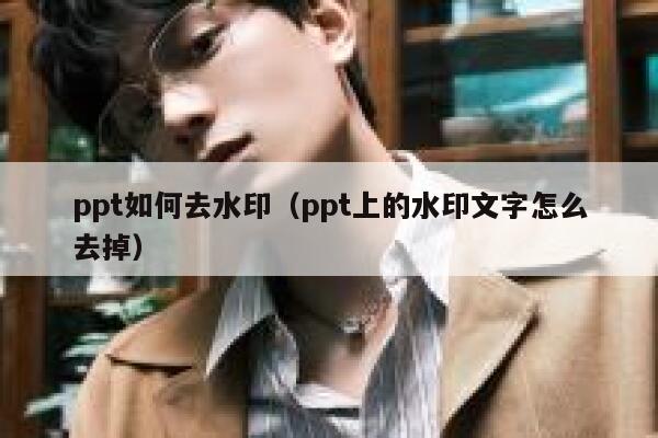 ppt如何去水印（ppt上的水印文字怎么去掉）