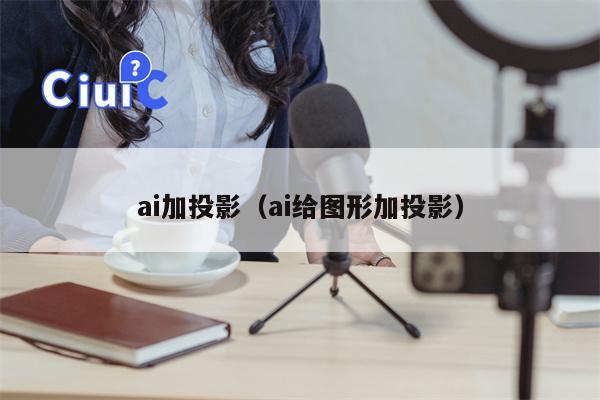 ai加投影（ai给图形加投影）