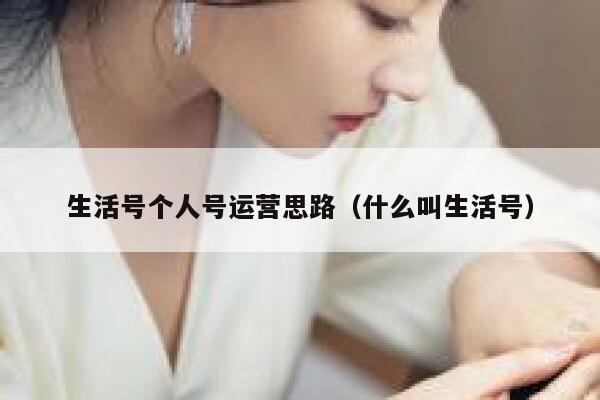 生活号个人号运营思路（什么叫生活号）