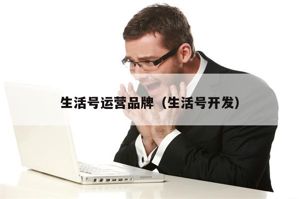 生活号运营品牌（生活号开发）