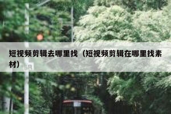 短视频剪辑去哪里找（短视频剪辑在哪里找素材）