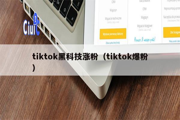 tiktok黑科技涨粉（tiktok爆粉）