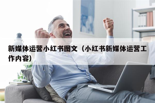 新媒体运营小红书图文（小红书新媒体运营工作内容）