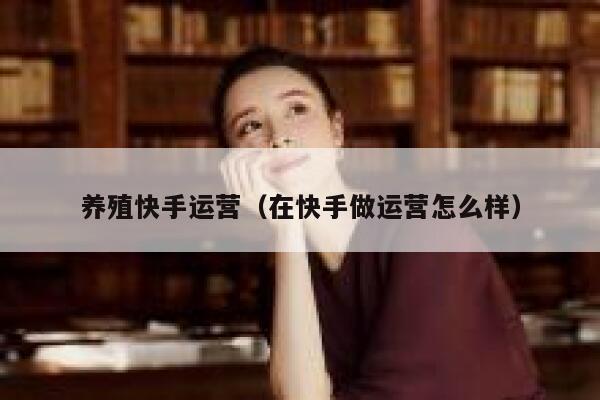 养殖快手运营（在快手做运营怎么样）