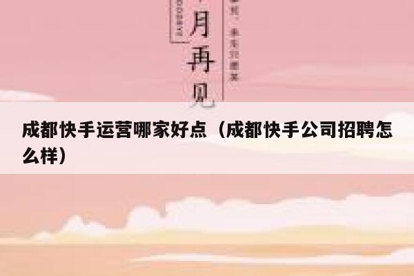 成都快手运营哪家好点（成都快手公司招聘怎么样）