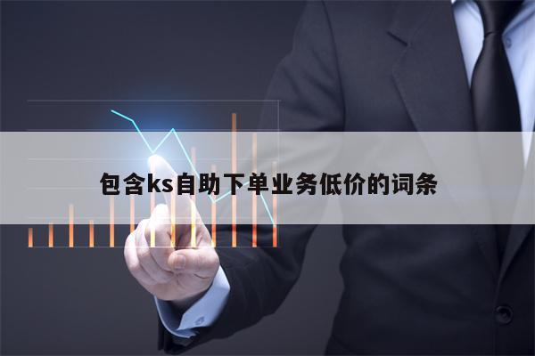 包含ks自助下单业务低价的词条