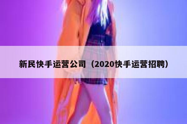 新民快手运营公司（2020快手运营招聘）