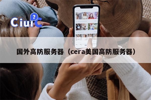 国外高防服务器（cera美国高防服务器）