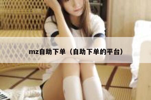 mz自助下单（自助下单的平台）