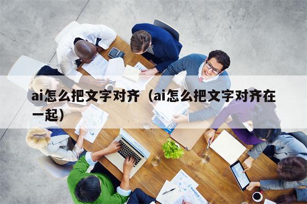 ai怎么把文字对齐（ai怎么把文字对齐在一起）