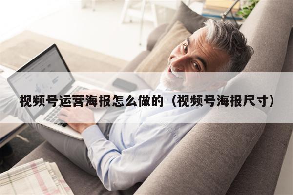 视频号运营海报怎么做的（视频号海报尺寸）