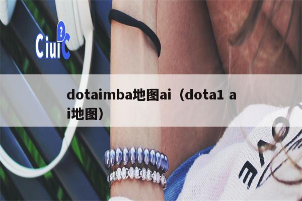 dotaimba地图ai（dota1 ai地图）