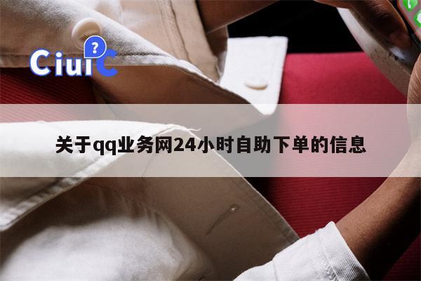 关于qq业务网24小时自助下单的信息