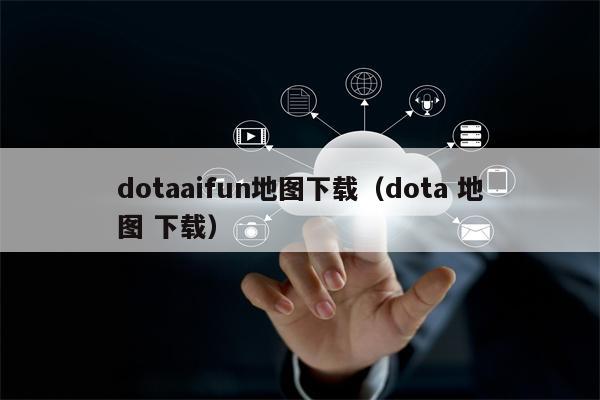 dotaaifun地图下载（dota 地图 下载）